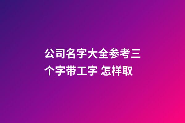 公司名字大全参考三个字带工字 怎样取-第1张-公司起名-玄机派